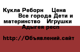 Кукла Реборн  › Цена ­ 13 300 - Все города Дети и материнство » Игрушки   . Адыгея респ.